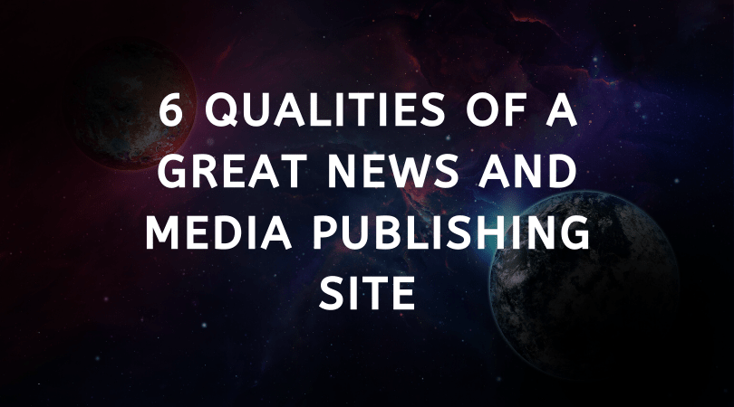 6 Qualities of a Great News and Media Publishing Site