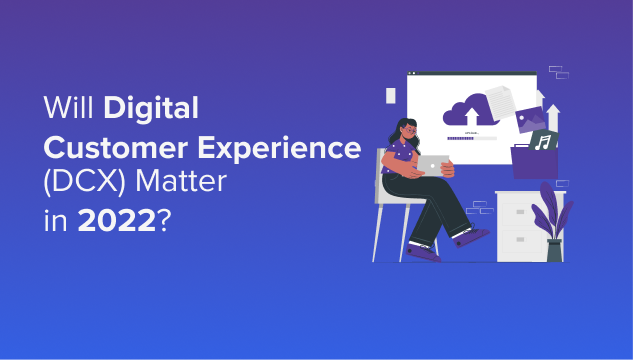 Will Digital Customer Experience (DCX) Matter in 2022