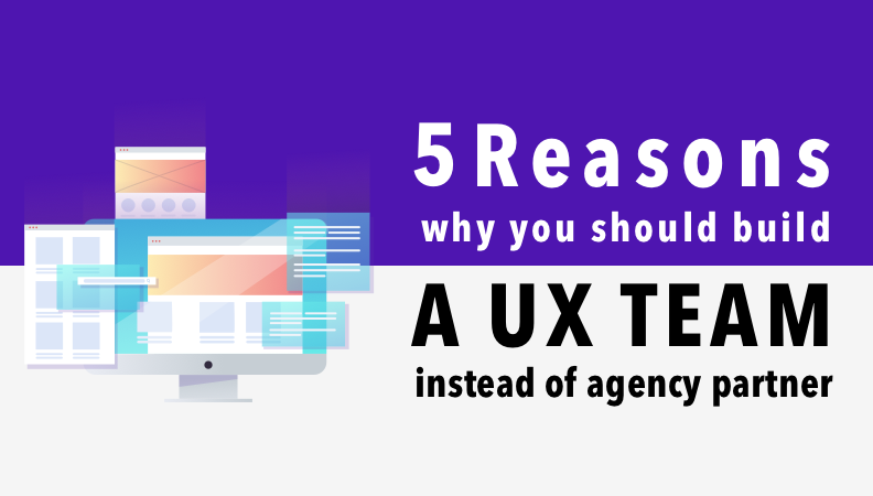 5 Reasons Why You Should Build a UX Team Instead of Hiring an Agency Partner