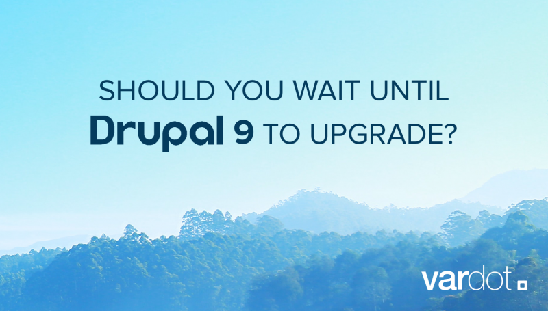 Should I wait for Drupal 9